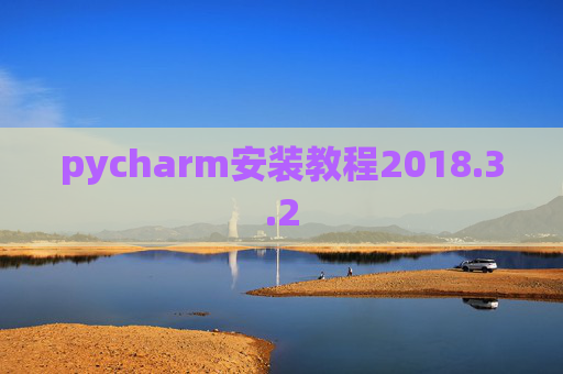 pycharm安装教程2018.3.2 pycharm安装教程2018.3.2